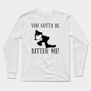 YOU GOTTA BE KITTEN ME! Funny GIFT Cat Lovers Long Sleeve T-Shirt